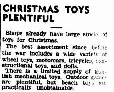 CHRISTMAS TOYS PLENTIFUL. (1946, October 25). The Argus (Melbourne, Vic. : 1848 - 1956), p. 18. Retrieved December 19, 2012, from http://nla.gov.au/nla.news-article22390326
